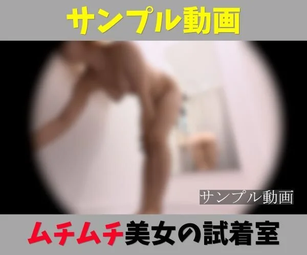 サンプル動画【ムチムチ美女の試着室】ミニスカ私服から全裸へ!二度おいしい透けパン