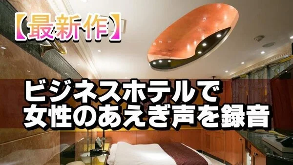 【最新作】ビジネスホテルで女性のあえぎ声を録音⑫【盗聴】