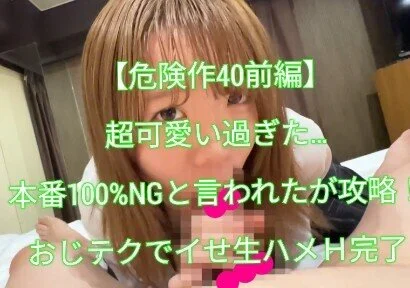 【危険作40前編】超可愛すぎた…本番100%NGと言われたがおじテクでイカせ攻略