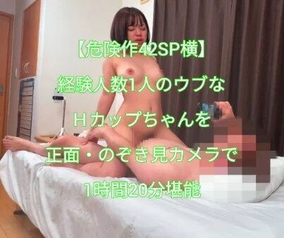 【危険作42SP横】経験人数1人のウブなHカップちゃんを2アングルで1時間20分