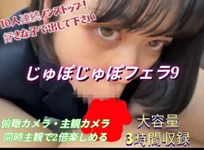 じゅぽじゅぽフェラ9!10人連続の圧巻3時間フェラ!俯瞰・主観アングル!お好きな