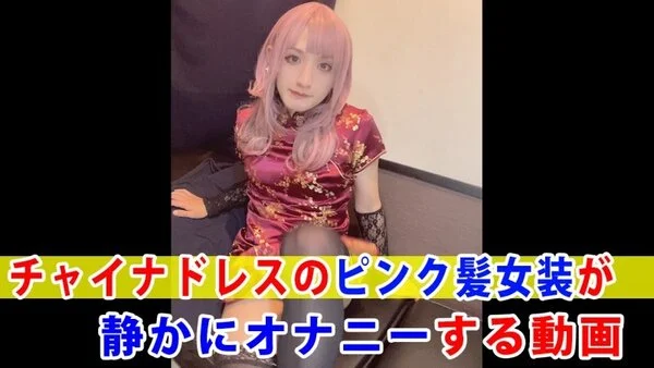 【個撮】チャイナドレスのピンク髪女装が静かにオナニーする動画