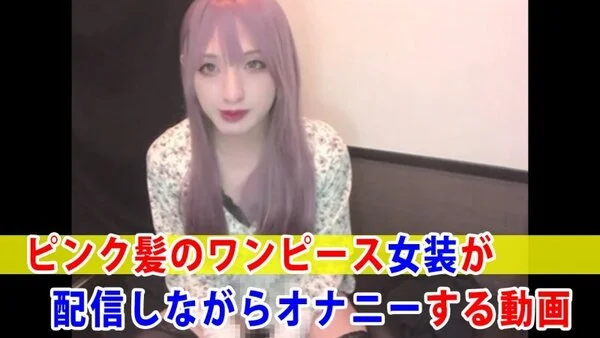 【個撮】ピンク髪のワンピース女装が配信しながらオナニーする動画