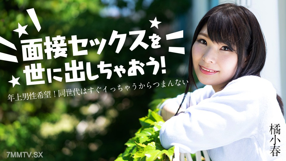 012825-001 面接セックスを世に出しちゃおう！ 〜年上男性希望！同世代はすぐイっちゃうからつまんない〜 橘小春